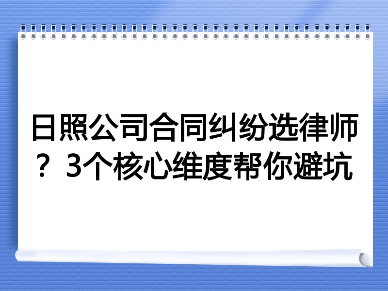 日照公司合同纠纷选律师？3个核心维度帮你避坑