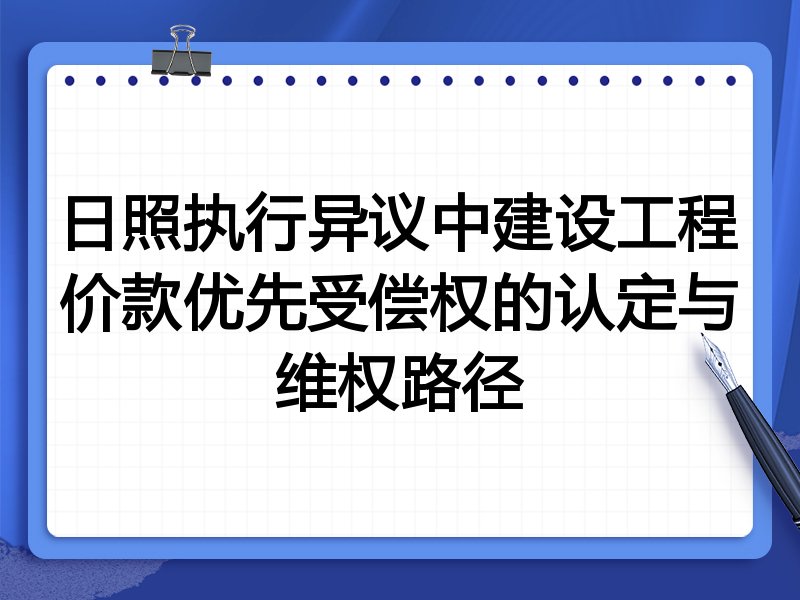 日照执行异议中建设工程价款优先受偿权的认定与维权路径