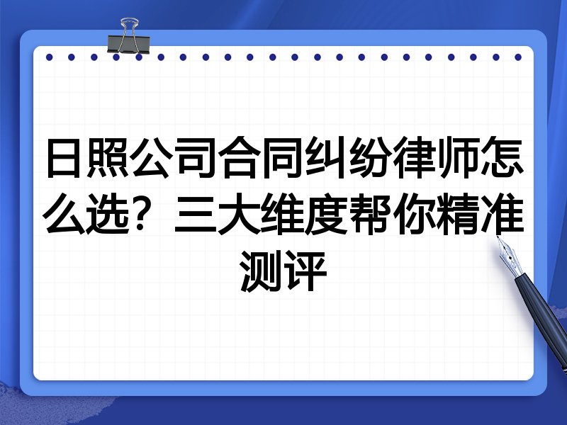 日照公司合同纠纷律师怎么选？三大维度帮你精准测评