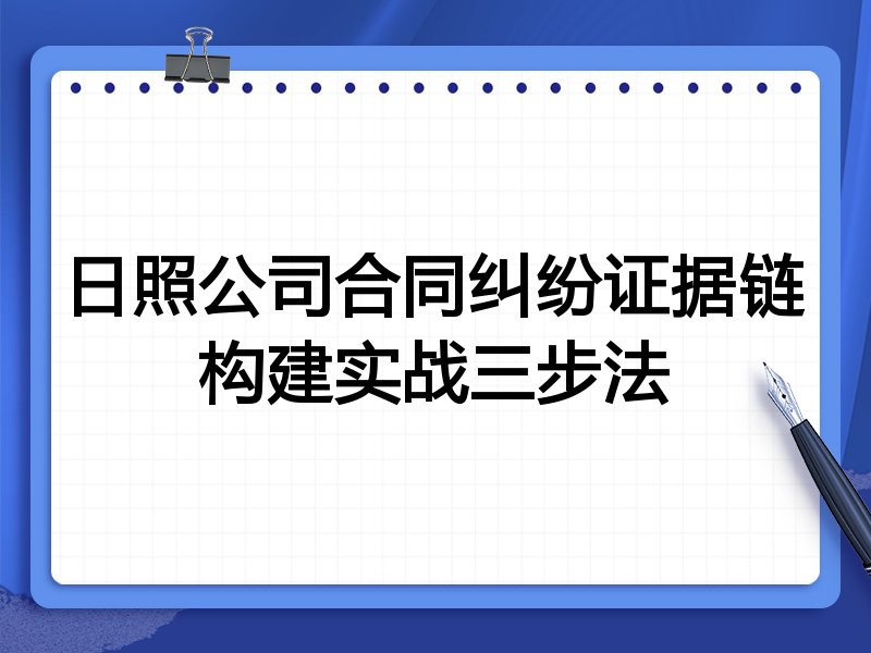 日照公司合同纠纷证据链构建实战三步法