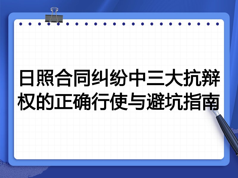 日照合同纠纷中三大抗辩权的正确行使与避坑指南