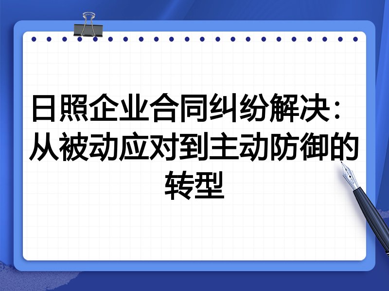日照企业合同纠纷解决：从被动应对到主动防御的转型