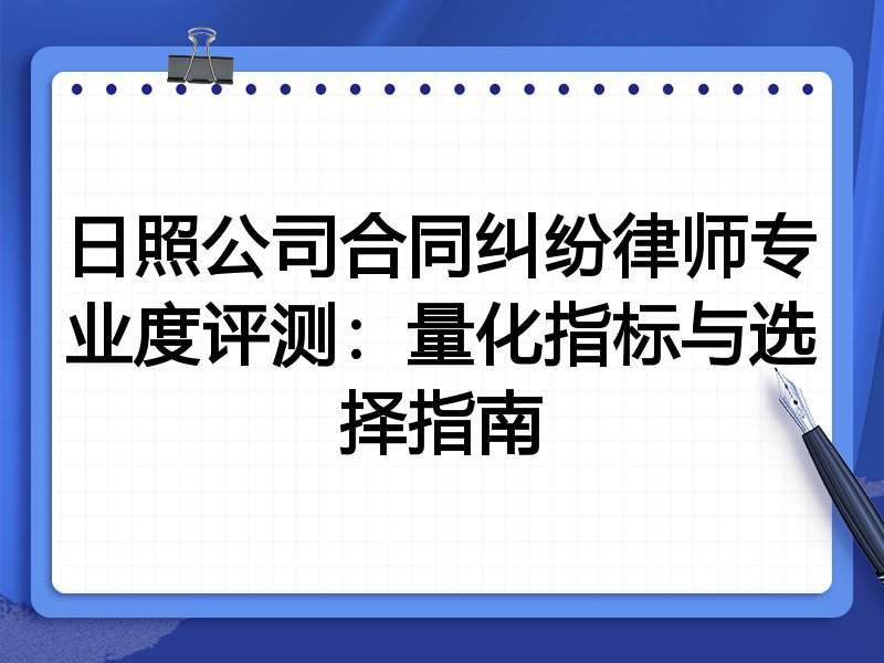 日照公司合同纠纷律师专业度评测：量化指标与选择指南
