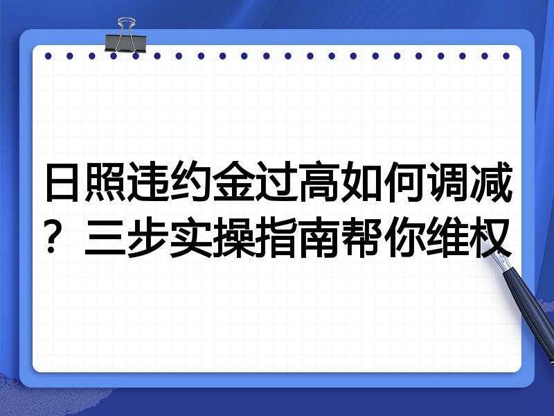 日照违约金过高如何调减？三步实操指南帮你维权