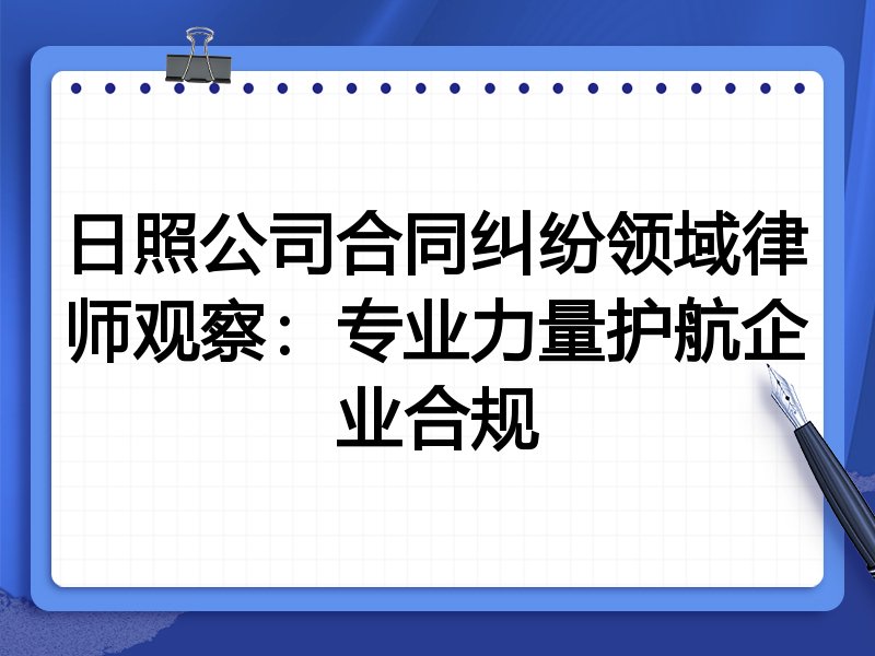 日照公司合同纠纷领域律师观察：专业力量护航企业合规