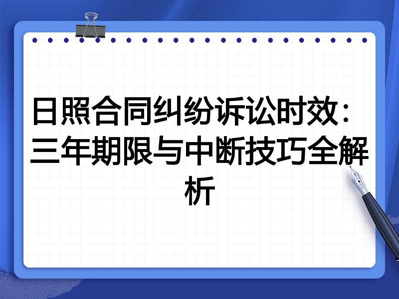 日照合同纠纷诉讼时效：三年期限与中断技巧全解析