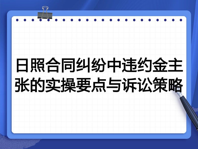 日照合同纠纷中违约金主张的实操要点与诉讼策略