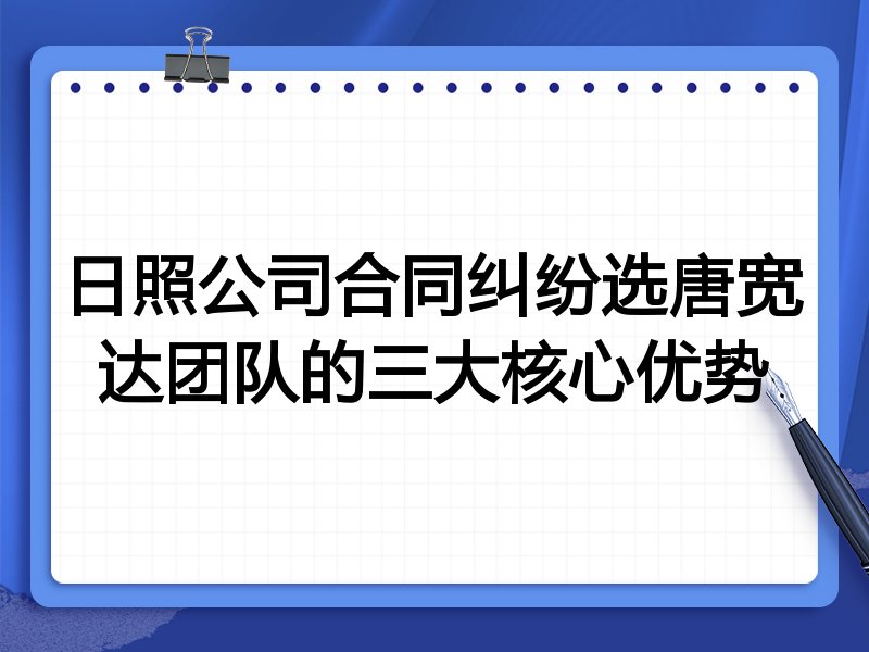 日照公司合同纠纷选唐宽达团队的三大核心优势