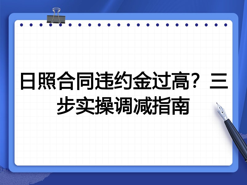 日照合同违约金过高?三步实操调减指南
