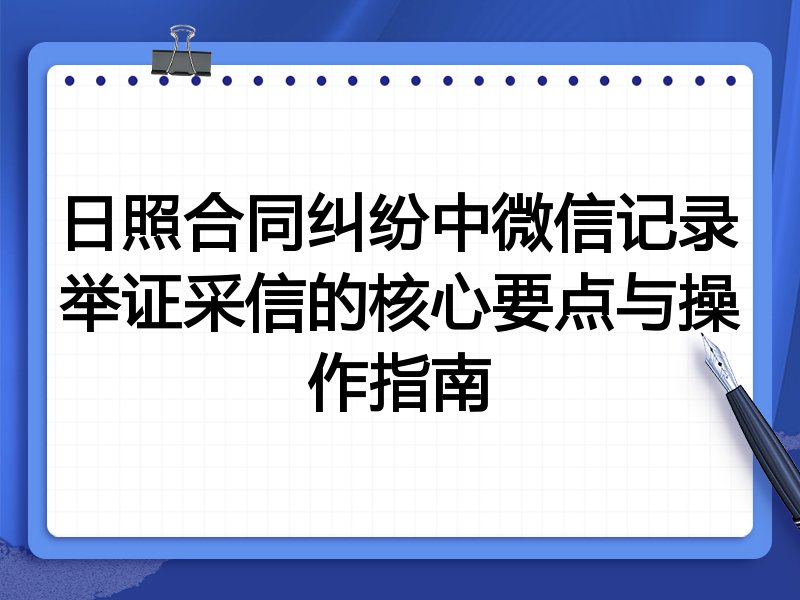 日照合同纠纷中微信记录举证采信的核心要点与操作指南