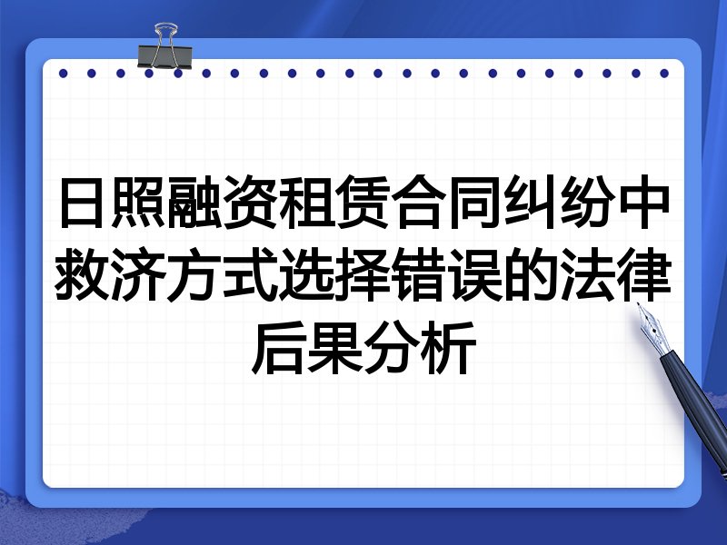 日照融资租赁合同纠纷中救济方式选择错误的法律后果分析