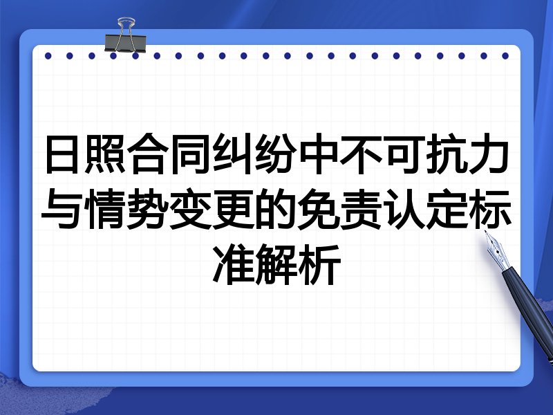 日照合同纠纷中不可抗力与情势变更的免责认定标准解析