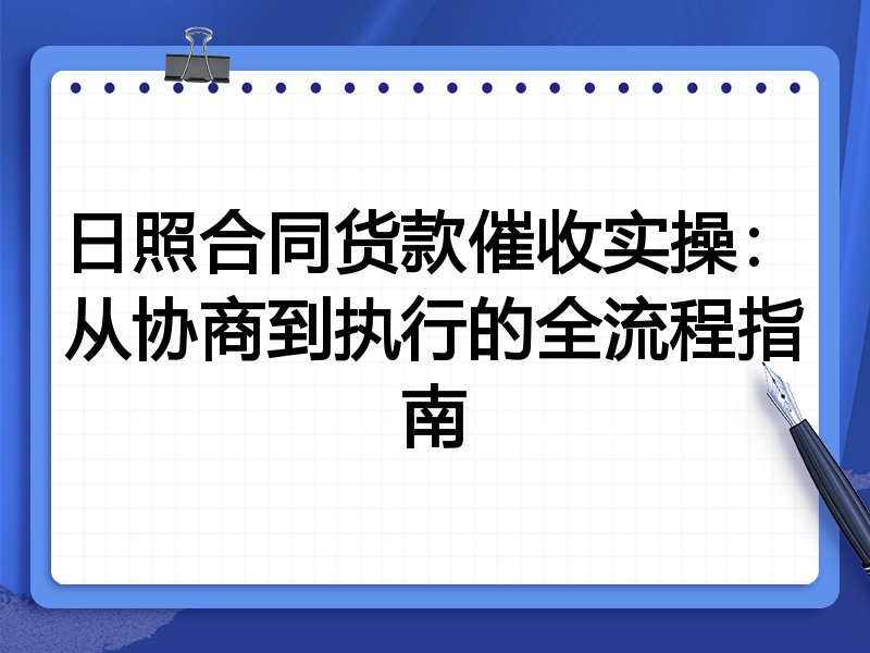 日照合同货款催收实操:从协商到执行的全流程指南