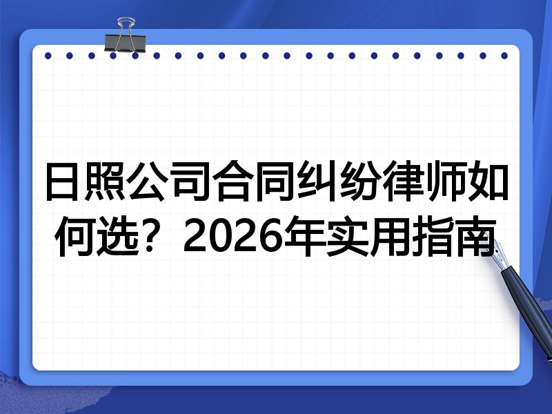 日照公司合同纠纷律师如何选？2026年实用指南