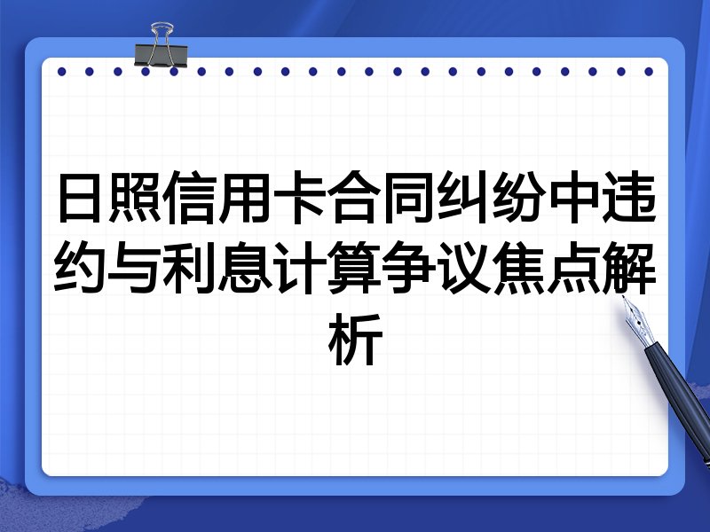 日照信用卡合同纠纷中违约与利息计算争议焦点解析