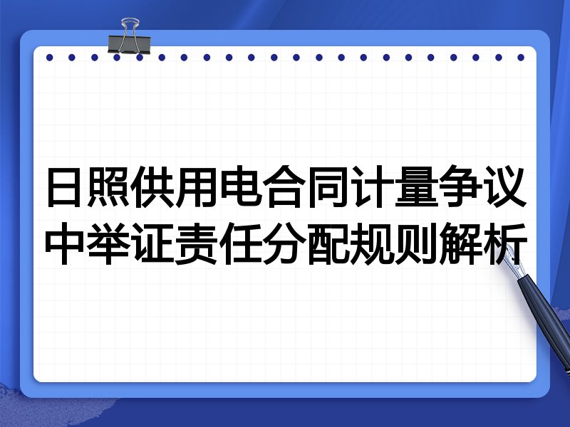 日照供用电合同计量争议中举证责任分配规则解析