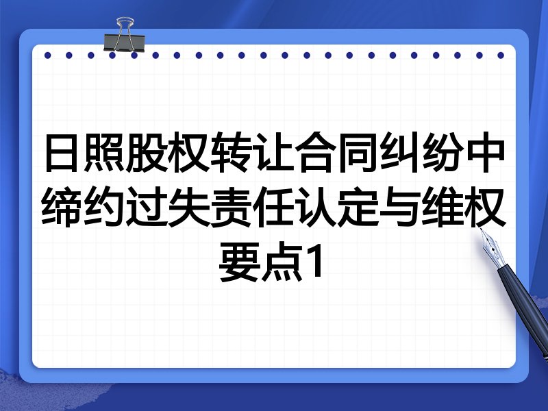 日照股权转让合同纠纷中缔约过失责任认定与维权要点1
