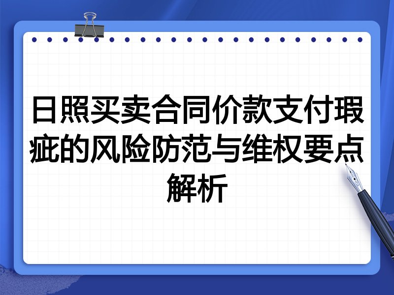 日照买卖合同价款支付瑕疵的风险防范与维权要点解析