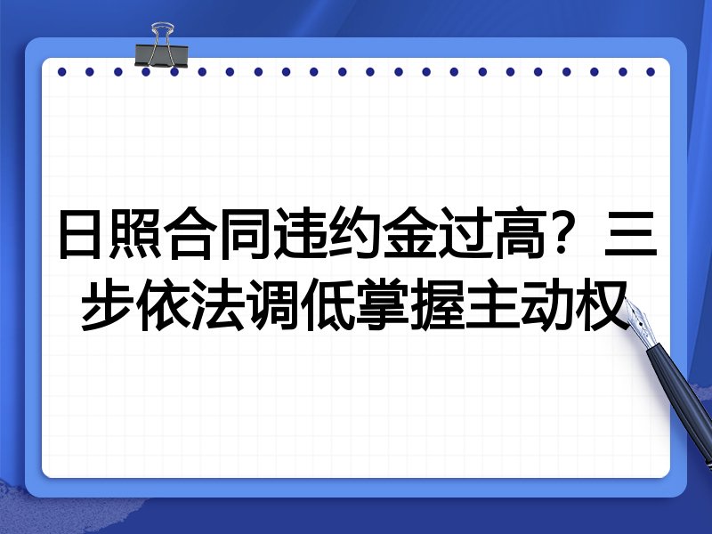 日照合同违约金过高?三步依法调低掌握主动权