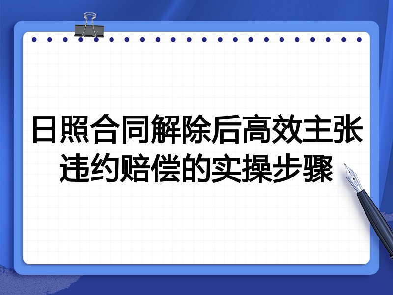 日照合同解除后高效主张违约赔偿的实操步骤
