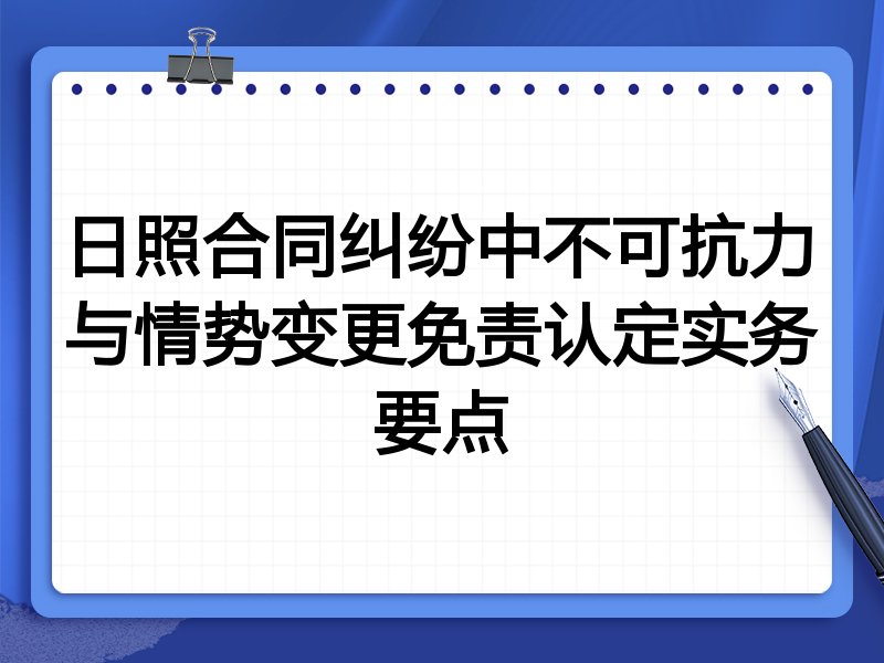日照合同纠纷中不可抗力与情势变更免责认定实务要点