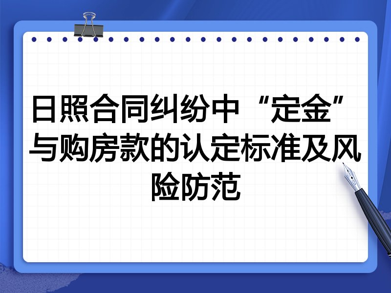 日照合同纠纷中“定金”与购房款的认定标准及风险防范