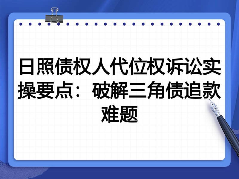 日照债权人代位权诉讼实操要点:破解三角债追款难题