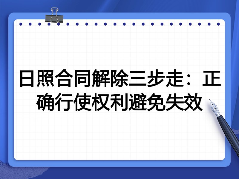 日照合同解除三步走:正确行使权利避免失效