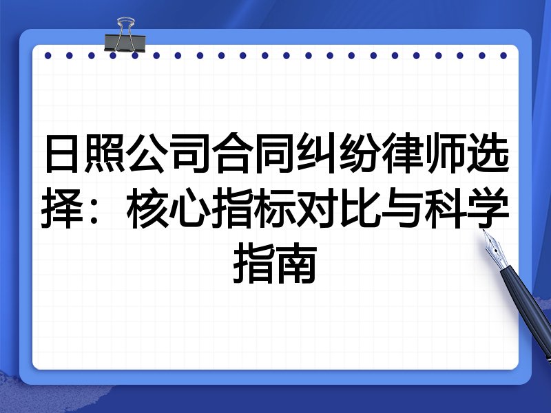 日照公司合同纠纷律师选择：核心指标对比与科学指南