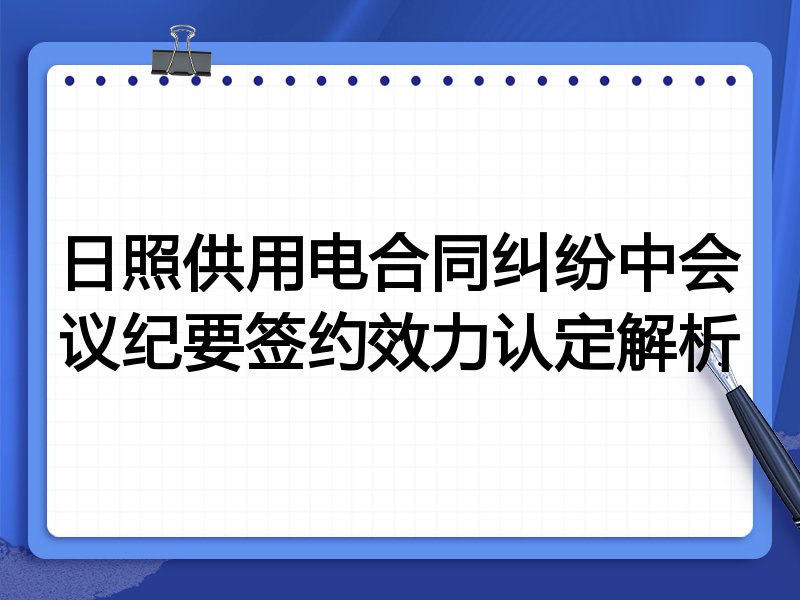 日照供用电合同纠纷中会议纪要签约效力认定解析