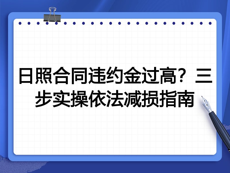 日照合同违约金过高?三步实操依法减损指南