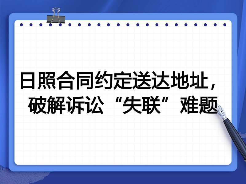 日照合同约定送达地址，破解诉讼“失联”难题