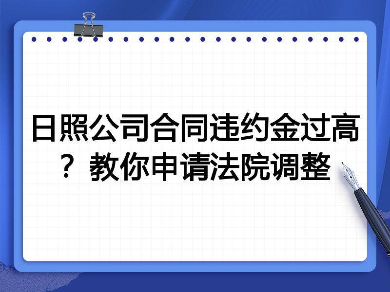 日照公司合同违约金过高?教你申请法院调整