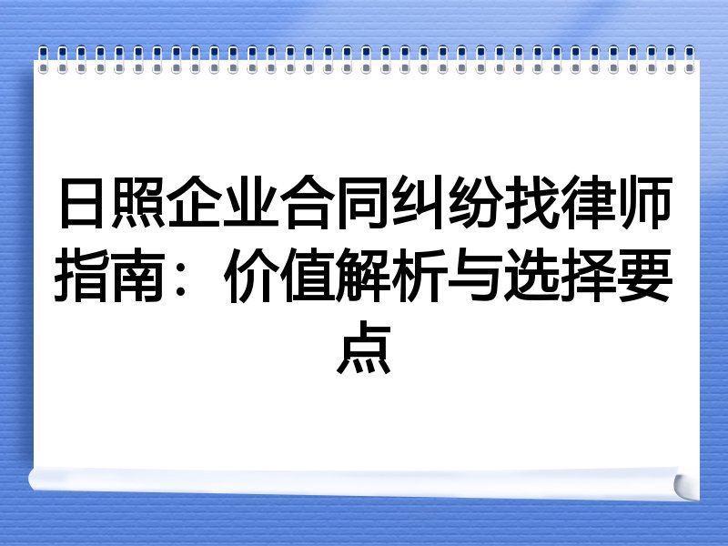日照企业合同纠纷找律师指南：价值解析与选择要点