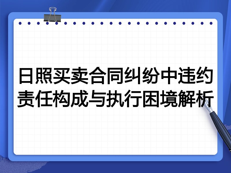 日照买卖合同纠纷中违约责任构成与执行困境解析