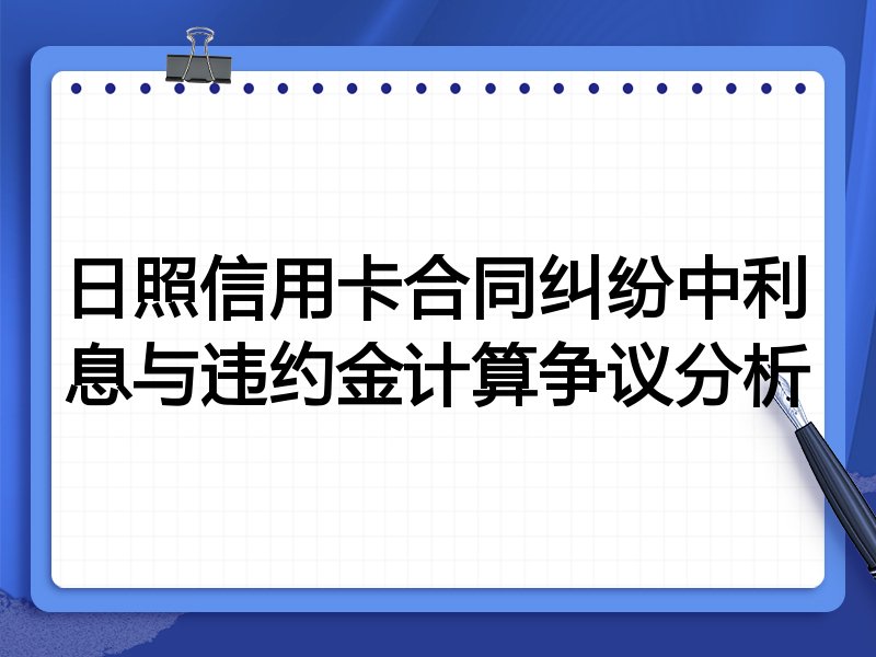 日照信用卡合同纠纷中利息与违约金计算争议分析
