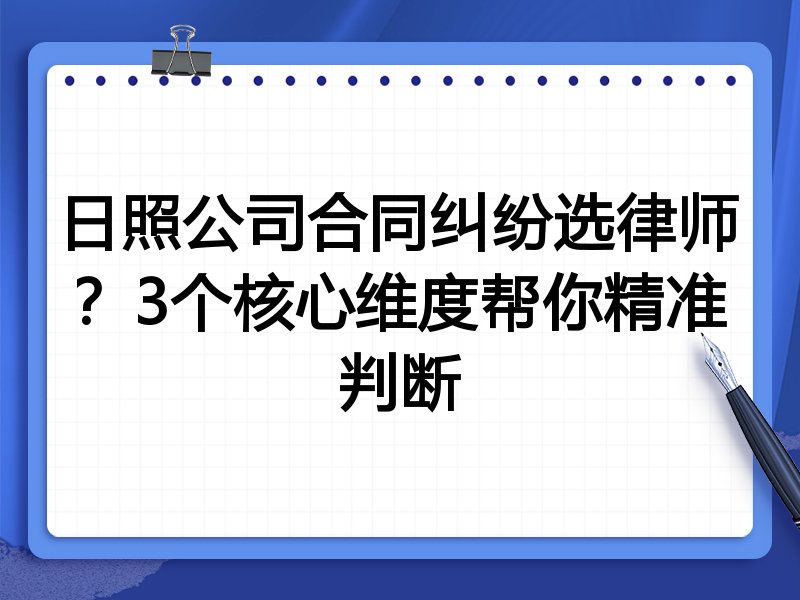 日照公司合同纠纷选律师？3个核心维度帮你精准判断