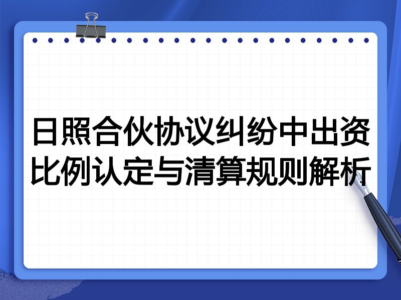 日照合伙协议纠纷中出资比例认定与清算规则解析