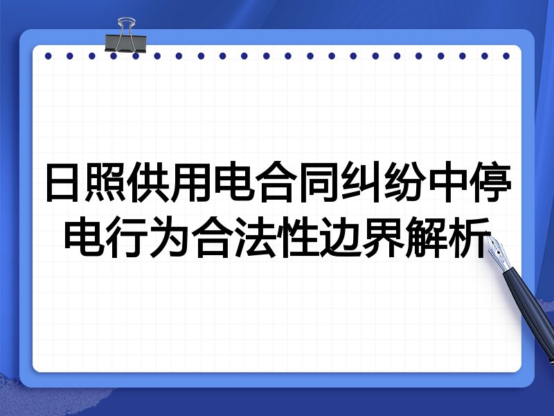 日照供用电合同纠纷中停电行为合法性边界解析