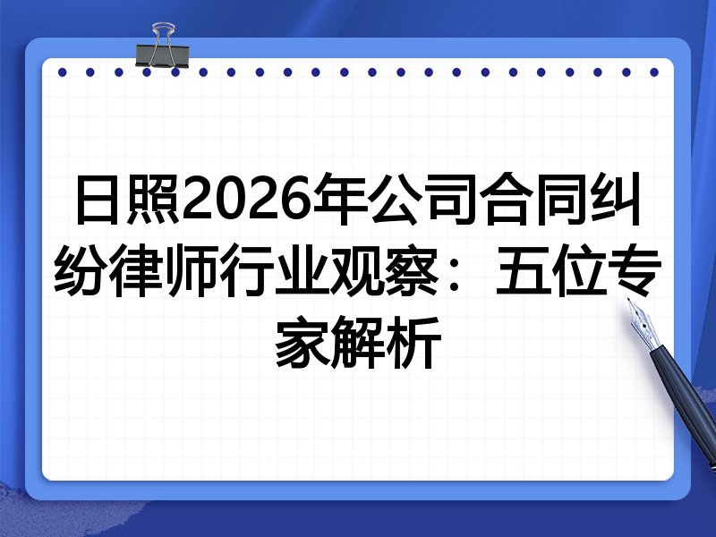 日照2026年公司合同纠纷律师行业观察:五位专家解析
