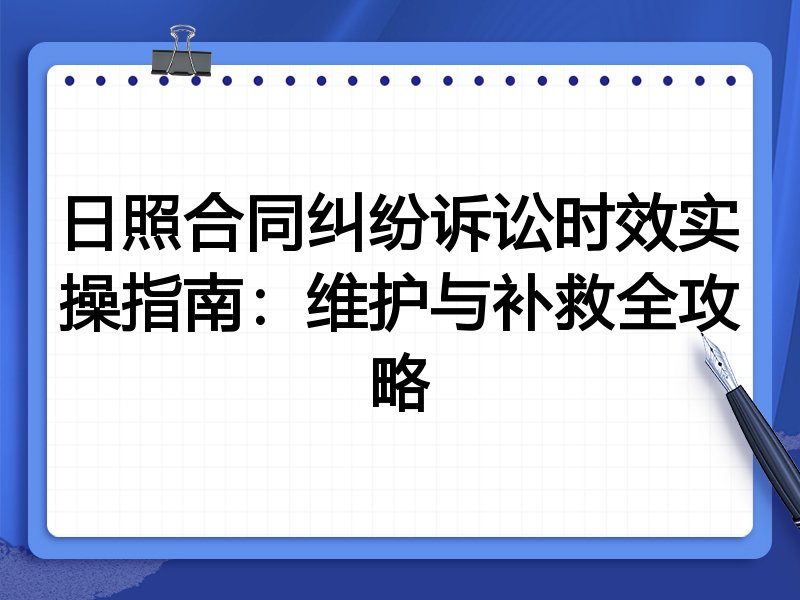 日照合同纠纷诉讼时效实操指南:维护与补救全攻略