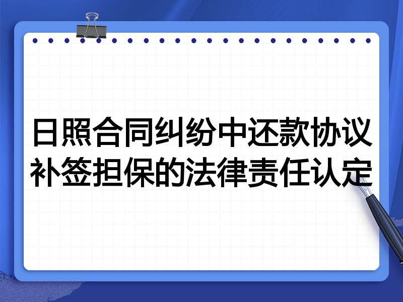 日照合同纠纷中还款协议补签担保的法律责任认定