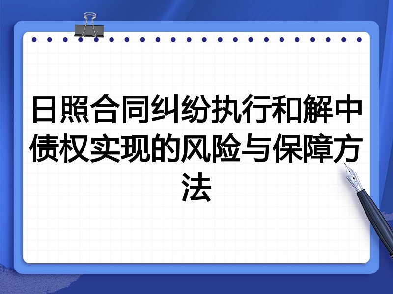 日照合同纠纷执行和解中债权实现的风险与保障方法
