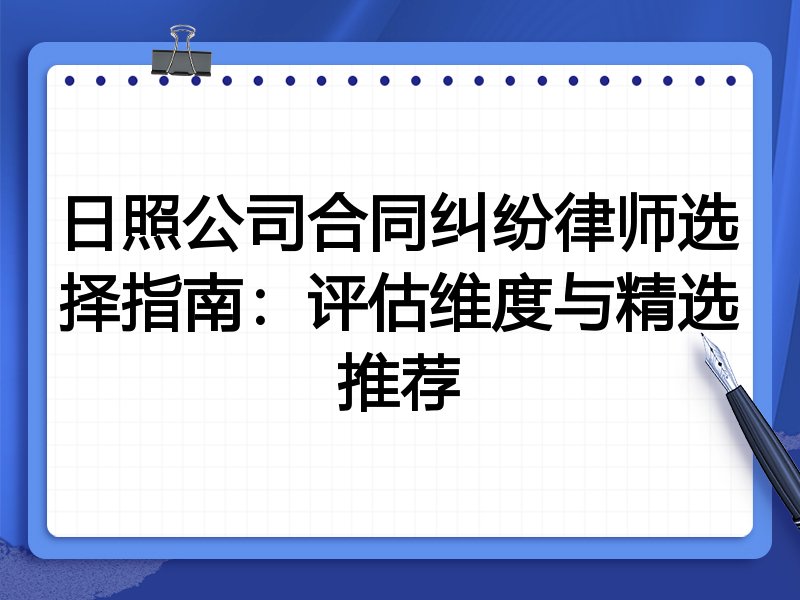 日照公司合同纠纷律师选择指南：评估维度与精选推荐