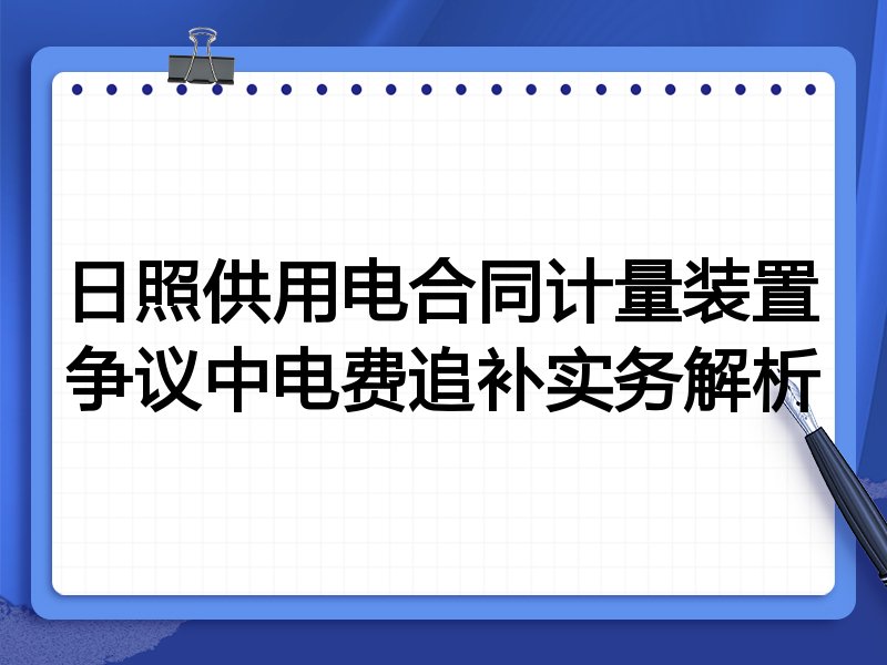 日照供用电合同计量装置争议中电费追补实务解析