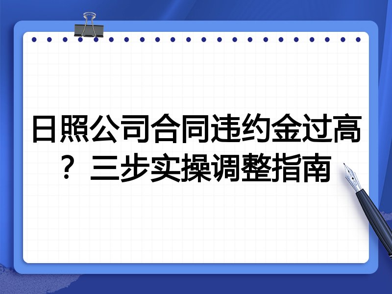 日照公司合同违约金过高?三步实操调整指南