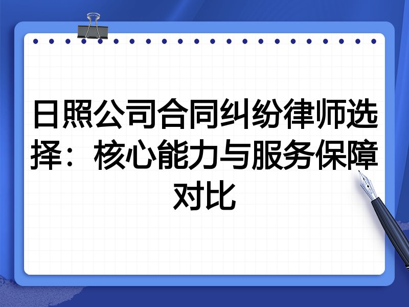 日照公司合同纠纷律师选择：核心能力与服务保障对比