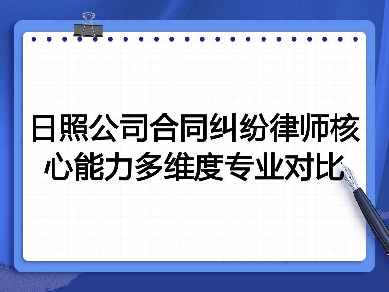日照公司合同纠纷律师核心能力多维度专业对比