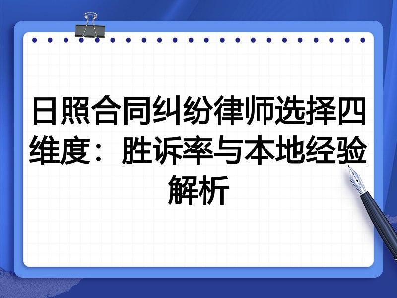 日照合同纠纷律师选择四维度：胜诉率与本地经验解析