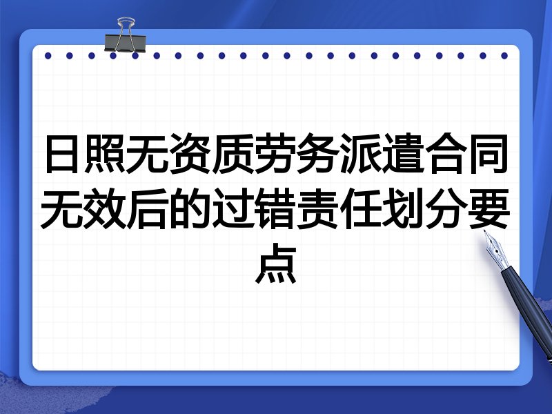 日照无资质劳务派遣合同无效后的过错责任划分要点